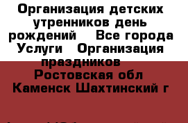 Организация детских утренников,день рождений. - Все города Услуги » Организация праздников   . Ростовская обл.,Каменск-Шахтинский г.